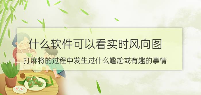 什么软件可以看实时风向图 打麻将的过程中发生过什么尴尬或有趣的事情？